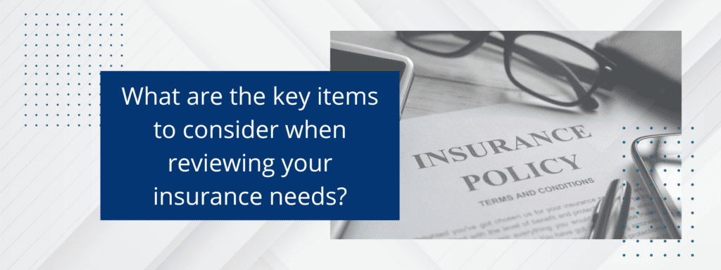 Key items to consider when reviewing your insurance needs.