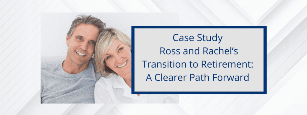 Case Study on Ross and Rachel's transition to Retirement so they have a clear path forward.